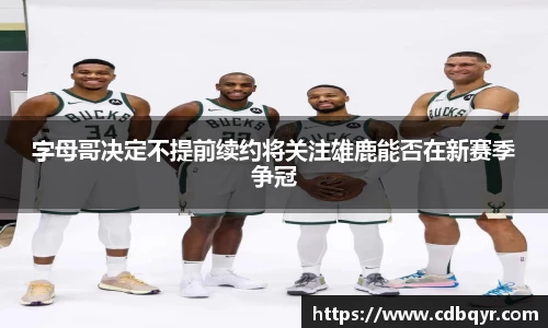 字母哥决定不提前续约将关注雄鹿能否在新赛季争冠