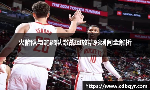 火箭队与鹈鹕队激战回放精彩瞬间全解析