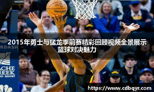 2015年勇士与猛龙季前赛精彩回顾视频全景展示篮球对决魅力