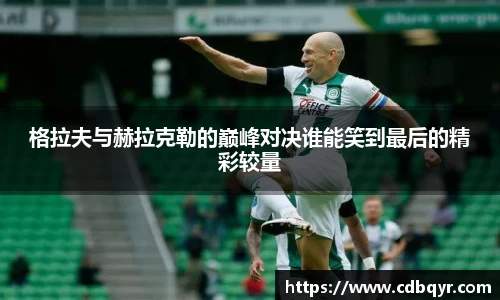 格拉夫与赫拉克勒的巅峰对决谁能笑到最后的精彩较量
