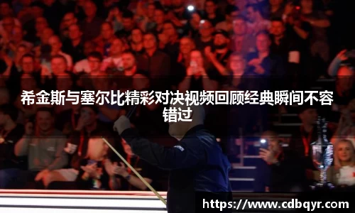 希金斯与塞尔比精彩对决视频回顾经典瞬间不容错过