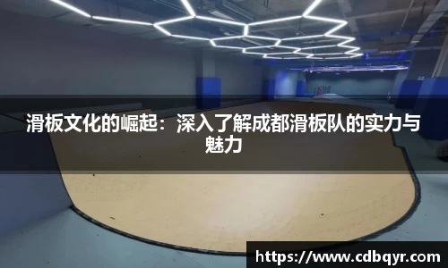 滑板文化的崛起：深入了解成都滑板队的实力与魅力