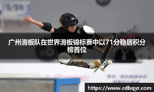 广州滑板队在世界滑板锦标赛中以71分稳居积分榜首位