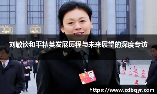 刘敏谈和平精英发展历程与未来展望的深度专访