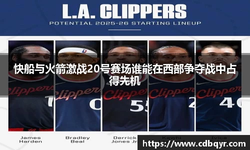 快船与火箭激战20号赛场谁能在西部争夺战中占得先机