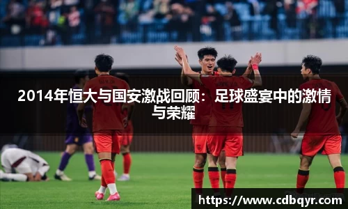 2014年恒大与国安激战回顾：足球盛宴中的激情与荣耀